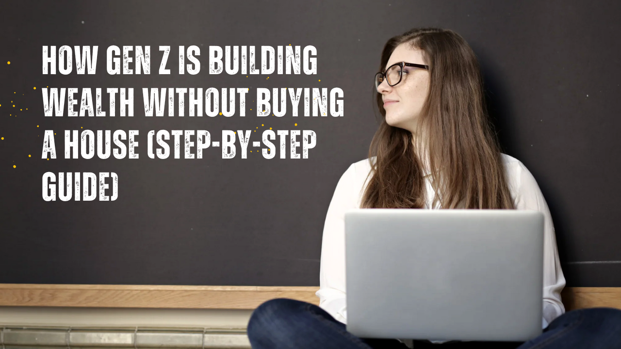 You are currently viewing How Gen Z Is Building Wealth Without Buying a House (Step-by-Step Guide)